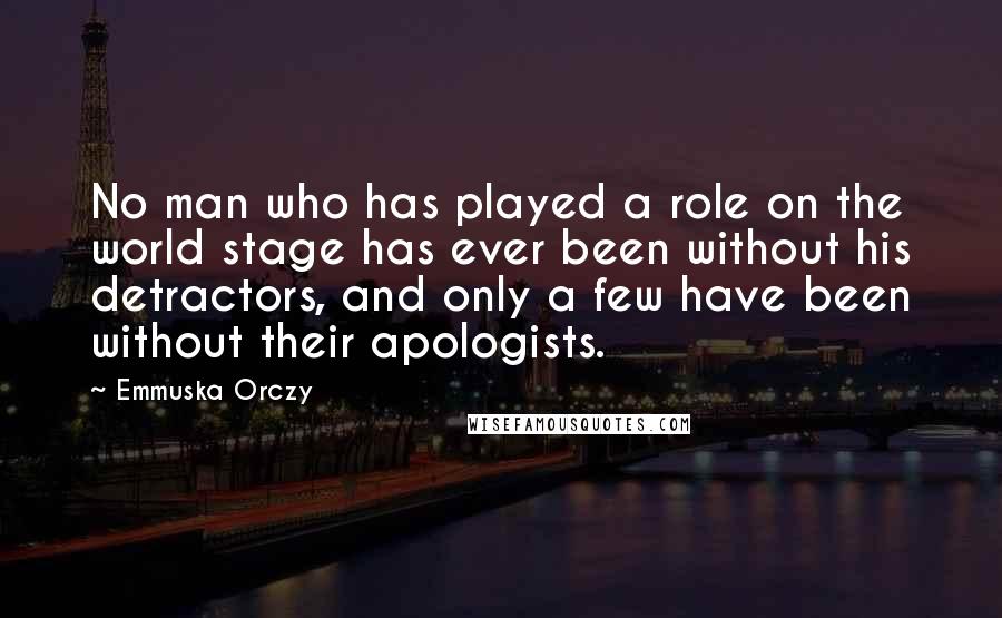 Emmuska Orczy Quotes: No man who has played a role on the world stage has ever been without his detractors, and only a few have been without their apologists.