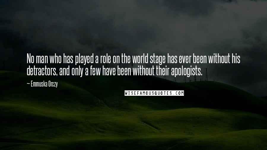 Emmuska Orczy Quotes: No man who has played a role on the world stage has ever been without his detractors, and only a few have been without their apologists.