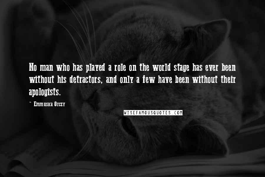 Emmuska Orczy Quotes: No man who has played a role on the world stage has ever been without his detractors, and only a few have been without their apologists.