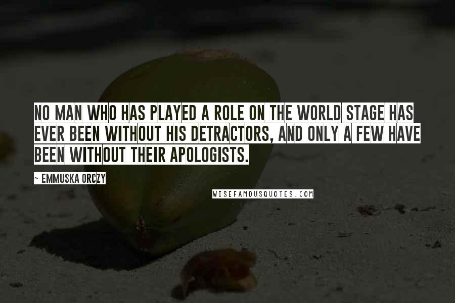 Emmuska Orczy Quotes: No man who has played a role on the world stage has ever been without his detractors, and only a few have been without their apologists.