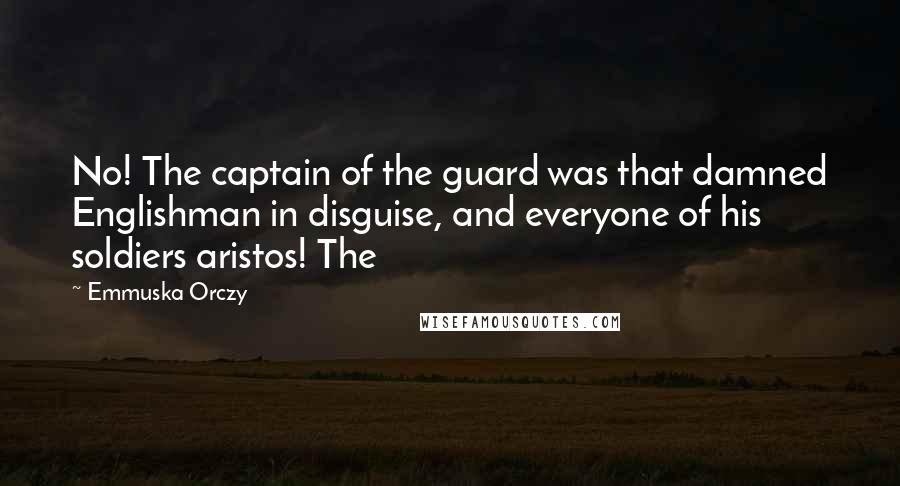 Emmuska Orczy Quotes: No! The captain of the guard was that damned Englishman in disguise, and everyone of his soldiers aristos! The