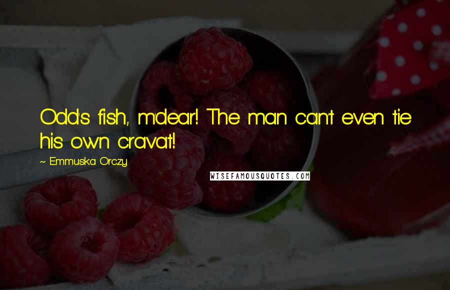 Emmuska Orczy Quotes: Odd's fish, m'dear! The man can't even tie his own cravat!