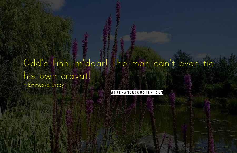 Emmuska Orczy Quotes: Odd's fish, m'dear! The man can't even tie his own cravat!