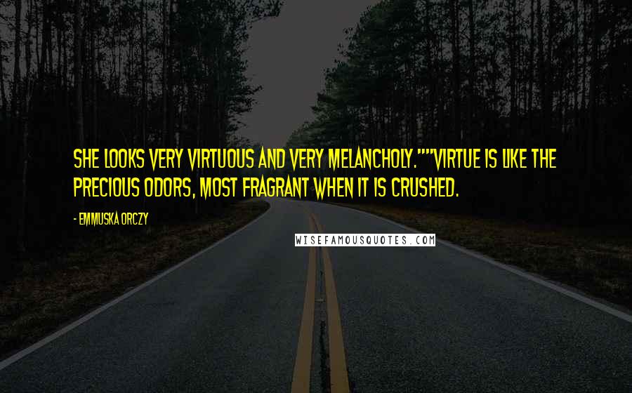 Emmuska Orczy Quotes: She looks very virtuous and very melancholy.""Virtue is like the precious odors, most fragrant when it is crushed.