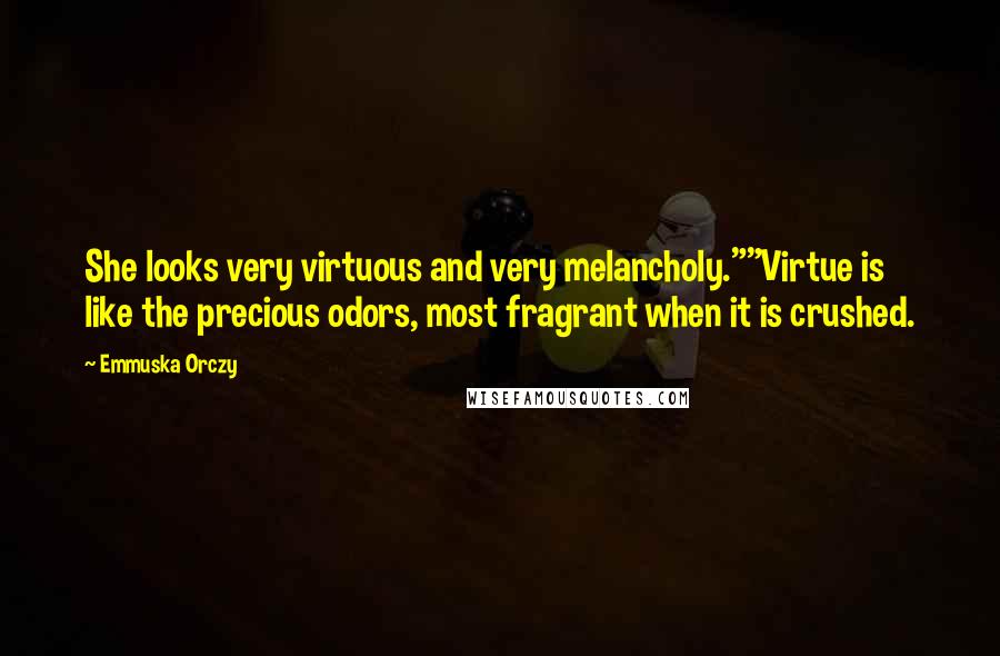 Emmuska Orczy Quotes: She looks very virtuous and very melancholy.""Virtue is like the precious odors, most fragrant when it is crushed.