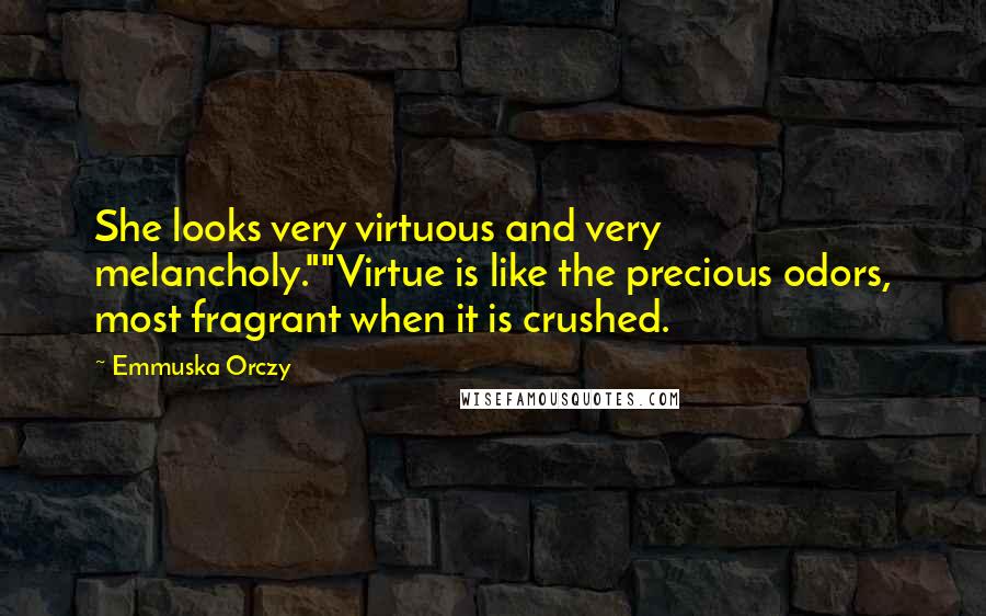 Emmuska Orczy Quotes: She looks very virtuous and very melancholy.""Virtue is like the precious odors, most fragrant when it is crushed.