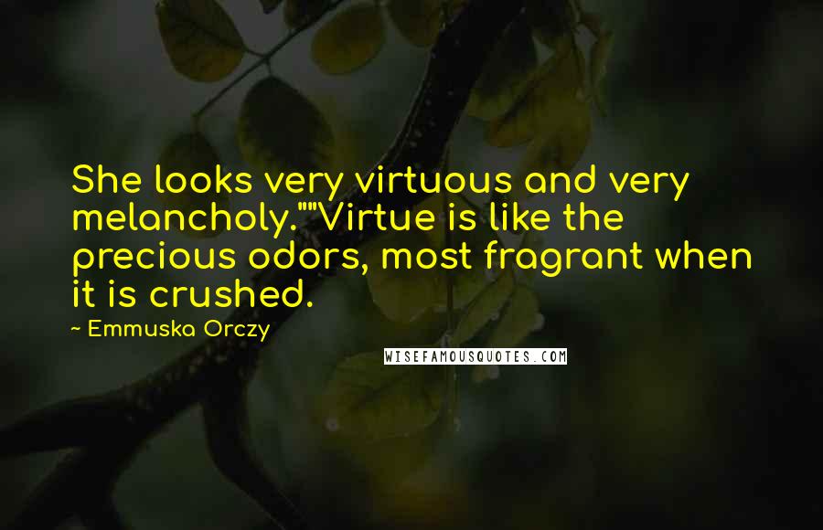Emmuska Orczy Quotes: She looks very virtuous and very melancholy.""Virtue is like the precious odors, most fragrant when it is crushed.