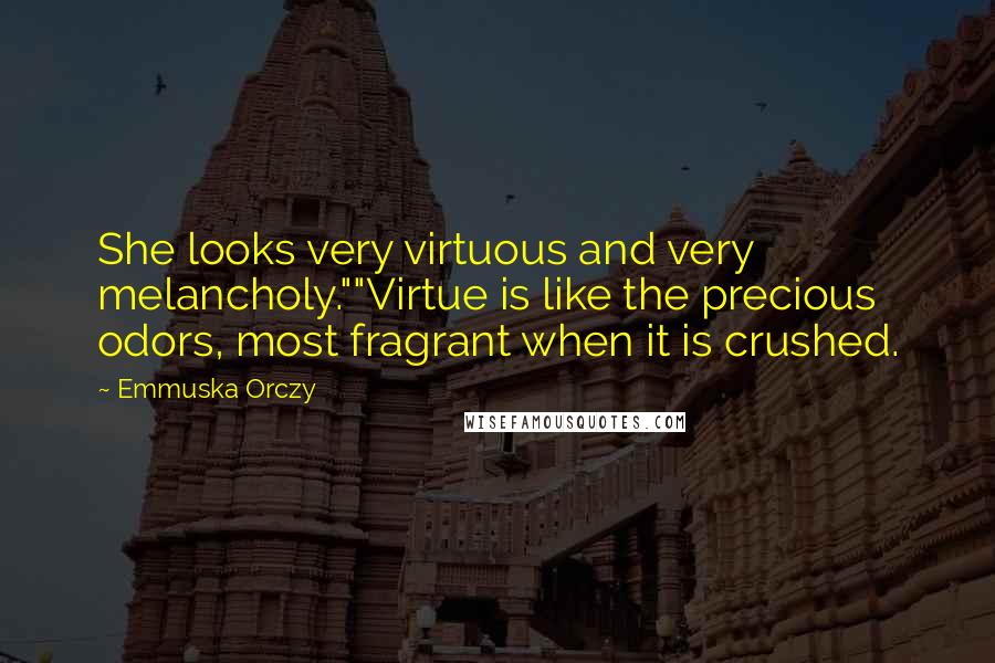 Emmuska Orczy Quotes: She looks very virtuous and very melancholy.""Virtue is like the precious odors, most fragrant when it is crushed.