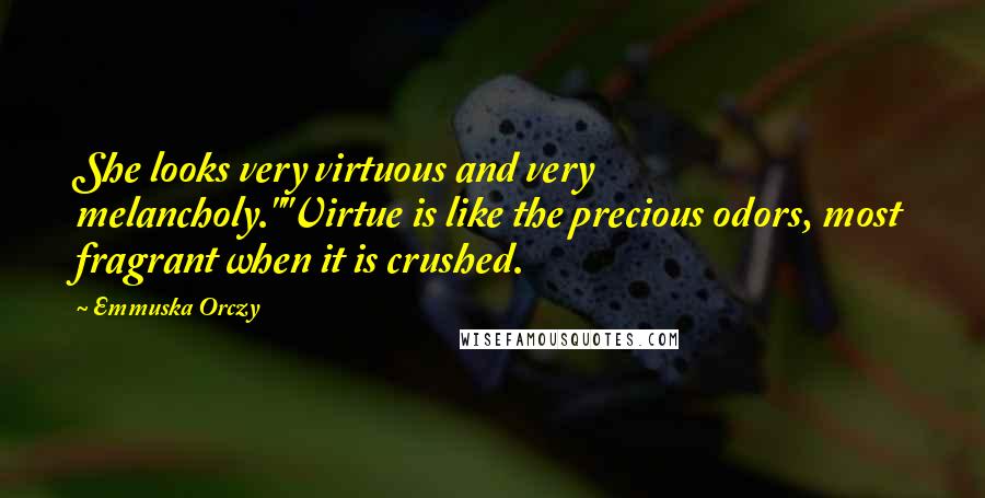 Emmuska Orczy Quotes: She looks very virtuous and very melancholy.""Virtue is like the precious odors, most fragrant when it is crushed.