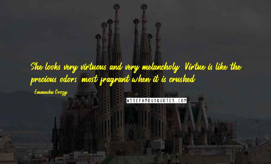Emmuska Orczy Quotes: She looks very virtuous and very melancholy.""Virtue is like the precious odors, most fragrant when it is crushed.