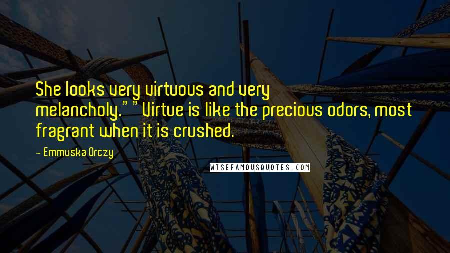 Emmuska Orczy Quotes: She looks very virtuous and very melancholy.""Virtue is like the precious odors, most fragrant when it is crushed.