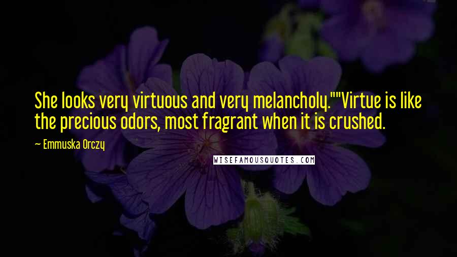 Emmuska Orczy Quotes: She looks very virtuous and very melancholy.""Virtue is like the precious odors, most fragrant when it is crushed.