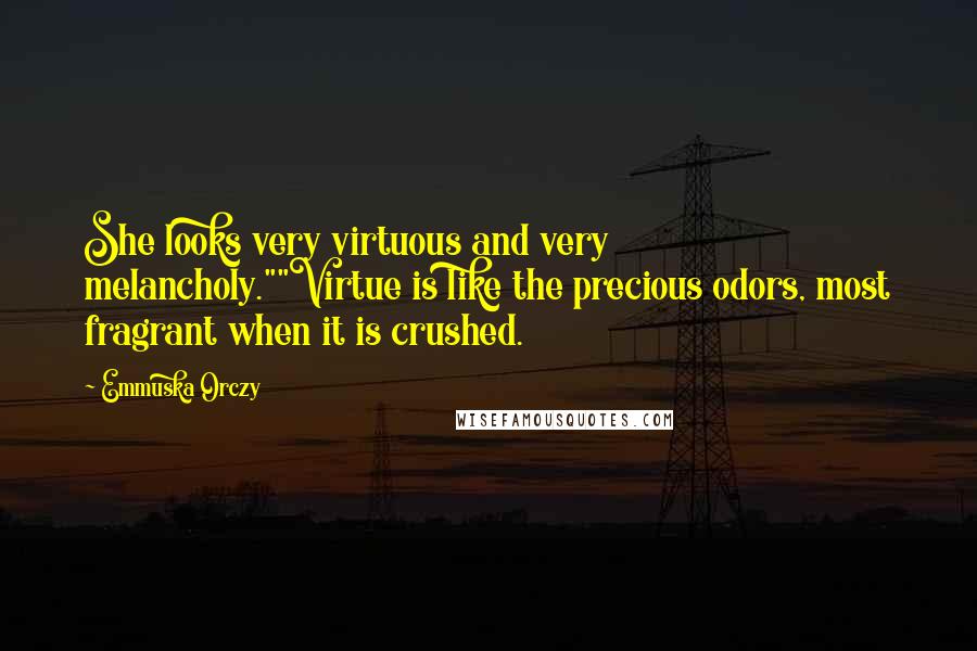 Emmuska Orczy Quotes: She looks very virtuous and very melancholy.""Virtue is like the precious odors, most fragrant when it is crushed.