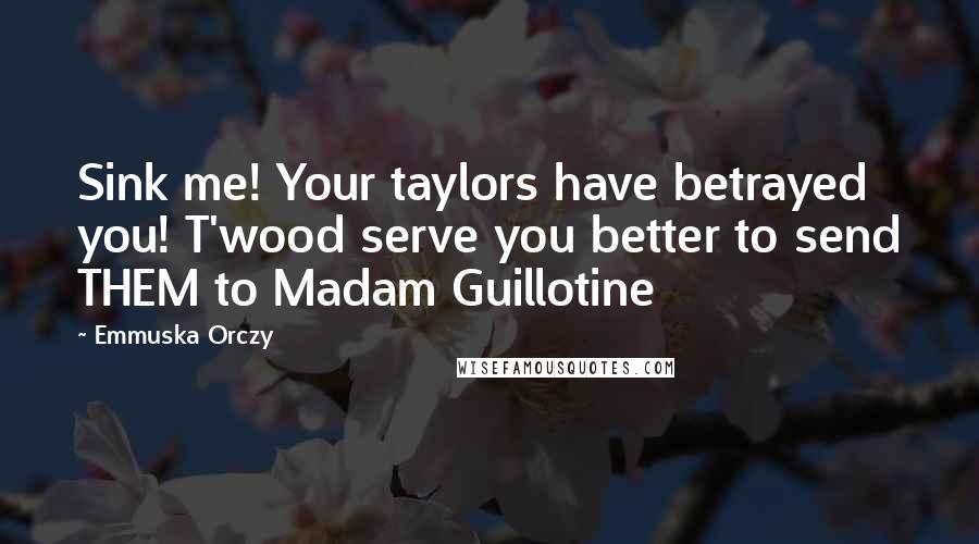 Emmuska Orczy Quotes: Sink me! Your taylors have betrayed you! T'wood serve you better to send THEM to Madam Guillotine