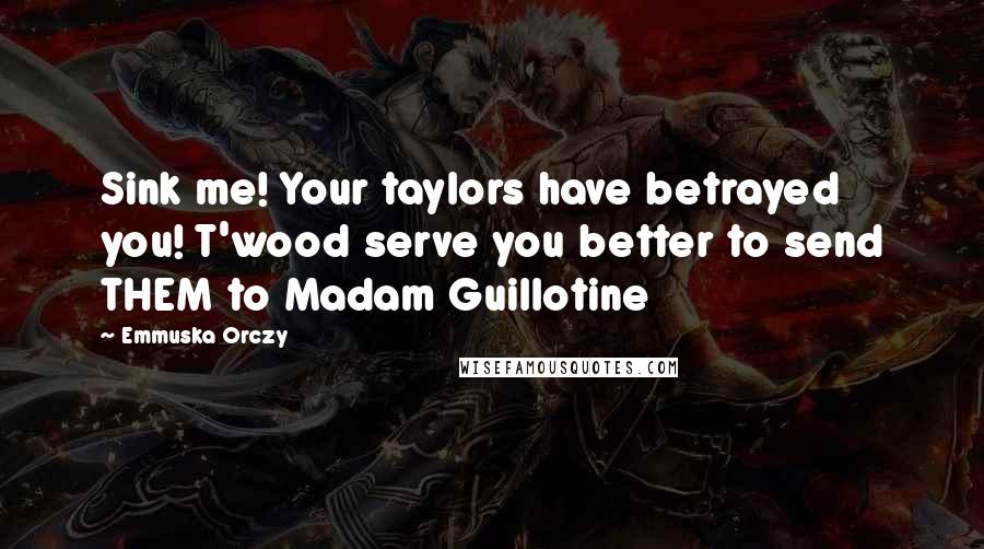 Emmuska Orczy Quotes: Sink me! Your taylors have betrayed you! T'wood serve you better to send THEM to Madam Guillotine