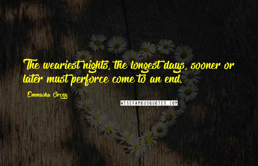 Emmuska Orczy Quotes: The weariest nights, the longest days, sooner or later must perforce come to an end.