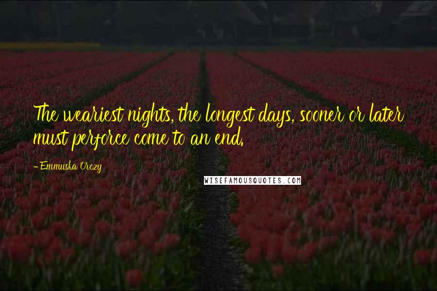 Emmuska Orczy Quotes: The weariest nights, the longest days, sooner or later must perforce come to an end.