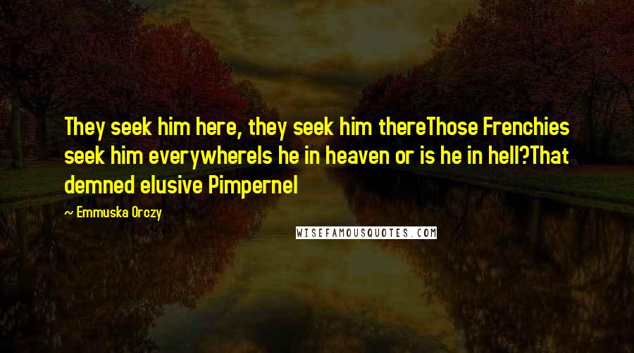 Emmuska Orczy Quotes: They seek him here, they seek him thereThose Frenchies seek him everywhereIs he in heaven or is he in hell?That demned elusive Pimpernel