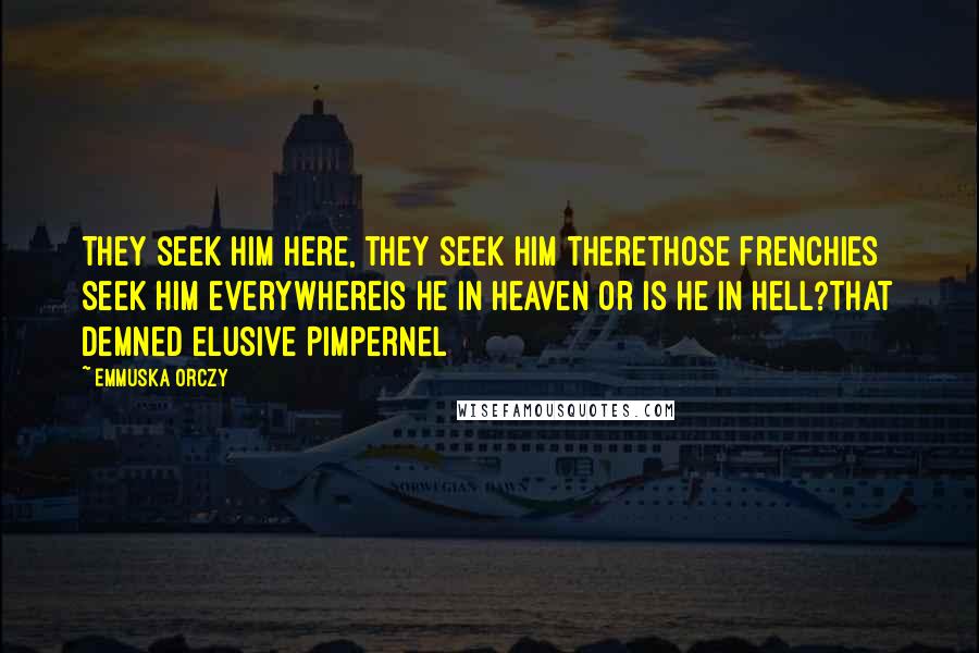 Emmuska Orczy Quotes: They seek him here, they seek him thereThose Frenchies seek him everywhereIs he in heaven or is he in hell?That demned elusive Pimpernel