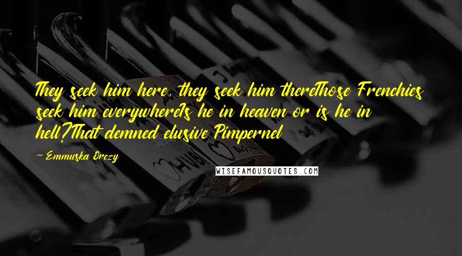 Emmuska Orczy Quotes: They seek him here, they seek him thereThose Frenchies seek him everywhereIs he in heaven or is he in hell?That demned elusive Pimpernel