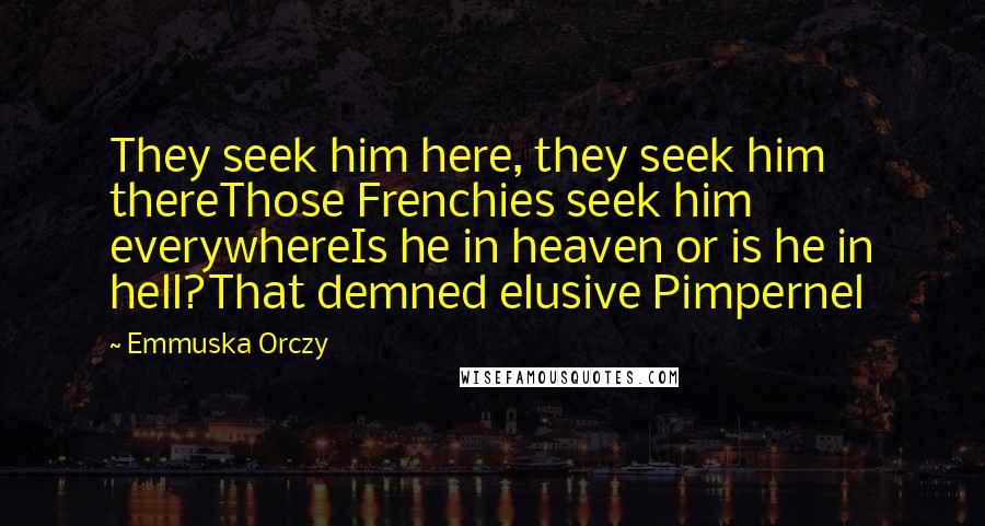 Emmuska Orczy Quotes: They seek him here, they seek him thereThose Frenchies seek him everywhereIs he in heaven or is he in hell?That demned elusive Pimpernel