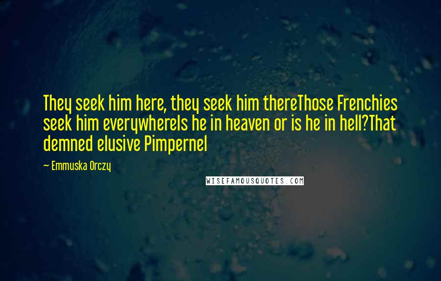 Emmuska Orczy Quotes: They seek him here, they seek him thereThose Frenchies seek him everywhereIs he in heaven or is he in hell?That demned elusive Pimpernel