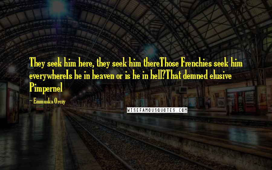 Emmuska Orczy Quotes: They seek him here, they seek him thereThose Frenchies seek him everywhereIs he in heaven or is he in hell?That demned elusive Pimpernel