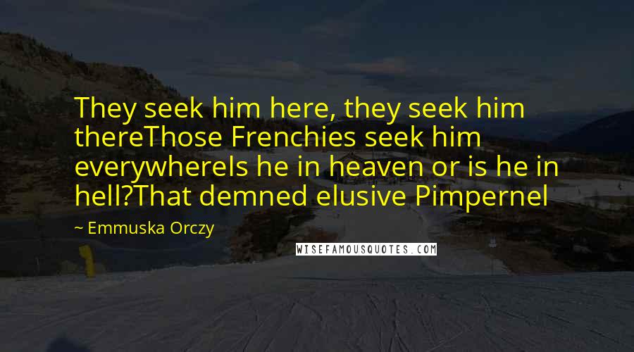 Emmuska Orczy Quotes: They seek him here, they seek him thereThose Frenchies seek him everywhereIs he in heaven or is he in hell?That demned elusive Pimpernel