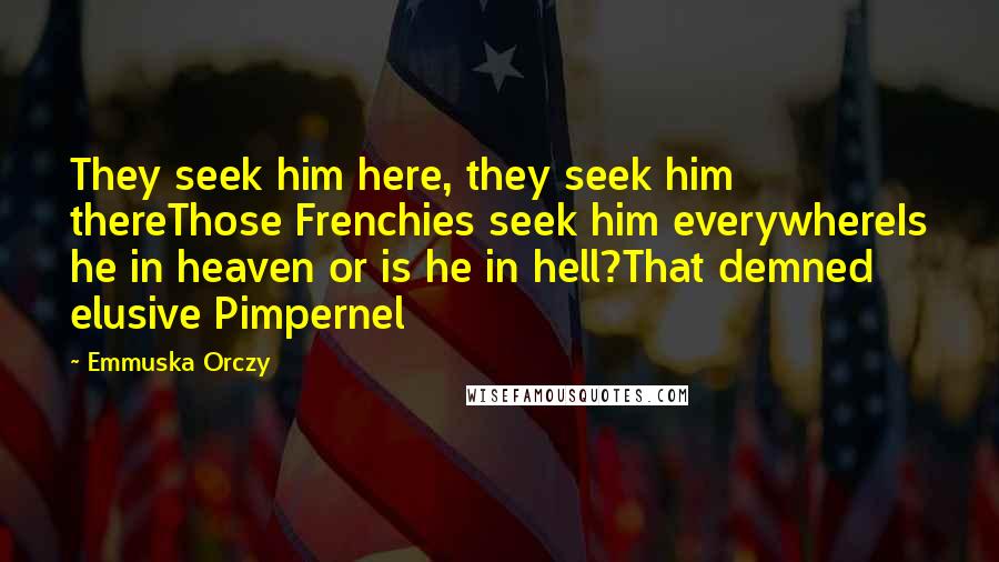 Emmuska Orczy Quotes: They seek him here, they seek him thereThose Frenchies seek him everywhereIs he in heaven or is he in hell?That demned elusive Pimpernel