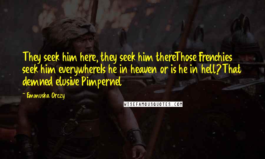 Emmuska Orczy Quotes: They seek him here, they seek him thereThose Frenchies seek him everywhereIs he in heaven or is he in hell?That demned elusive Pimpernel