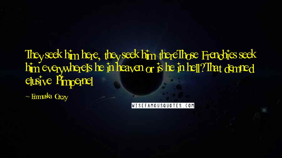 Emmuska Orczy Quotes: They seek him here, they seek him thereThose Frenchies seek him everywhereIs he in heaven or is he in hell?That demned elusive Pimpernel