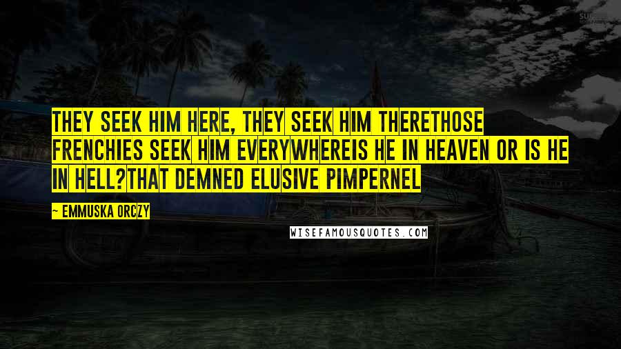 Emmuska Orczy Quotes: They seek him here, they seek him thereThose Frenchies seek him everywhereIs he in heaven or is he in hell?That demned elusive Pimpernel