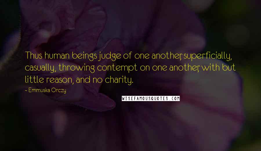 Emmuska Orczy Quotes: Thus human beings judge of one another, superficially, casually, throwing contempt on one another, with but little reason, and no charity.