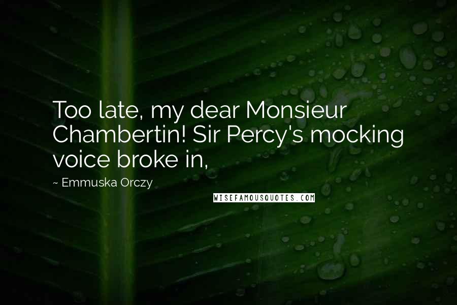 Emmuska Orczy Quotes: Too late, my dear Monsieur Chambertin! Sir Percy's mocking voice broke in,