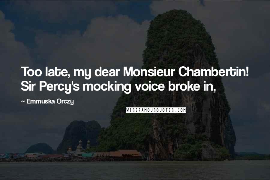 Emmuska Orczy Quotes: Too late, my dear Monsieur Chambertin! Sir Percy's mocking voice broke in,