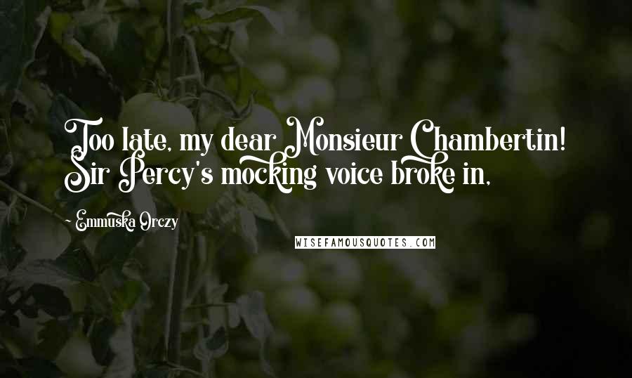 Emmuska Orczy Quotes: Too late, my dear Monsieur Chambertin! Sir Percy's mocking voice broke in,