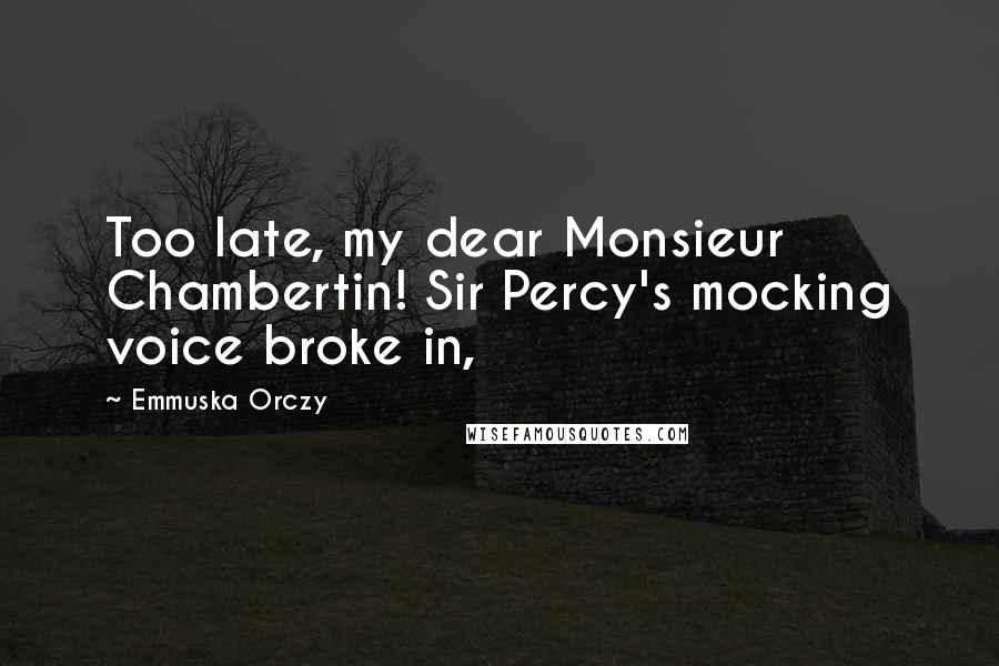 Emmuska Orczy Quotes: Too late, my dear Monsieur Chambertin! Sir Percy's mocking voice broke in,