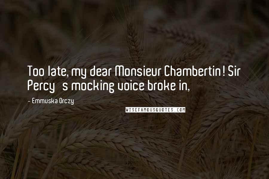 Emmuska Orczy Quotes: Too late, my dear Monsieur Chambertin! Sir Percy's mocking voice broke in,