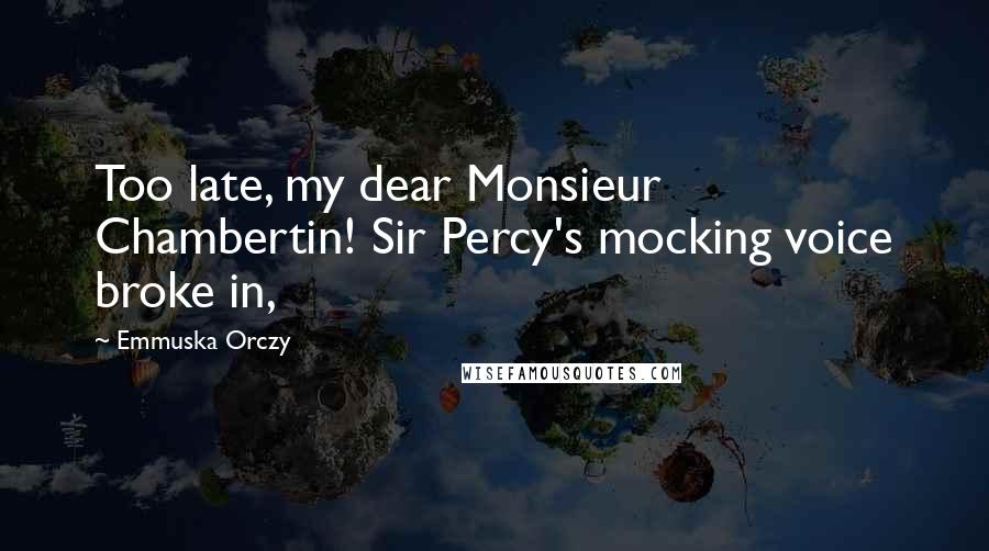 Emmuska Orczy Quotes: Too late, my dear Monsieur Chambertin! Sir Percy's mocking voice broke in,