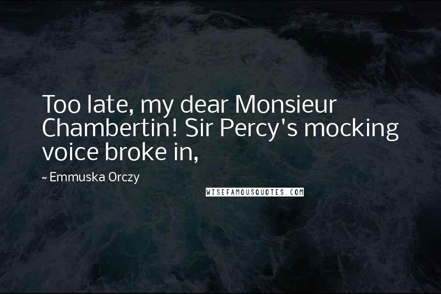 Emmuska Orczy Quotes: Too late, my dear Monsieur Chambertin! Sir Percy's mocking voice broke in,