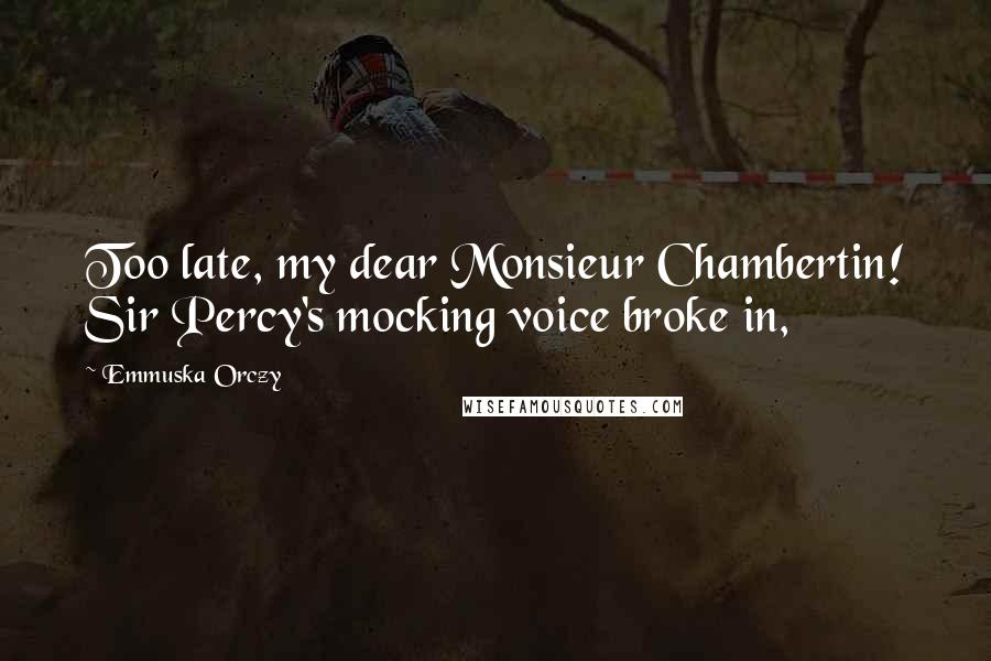 Emmuska Orczy Quotes: Too late, my dear Monsieur Chambertin! Sir Percy's mocking voice broke in,