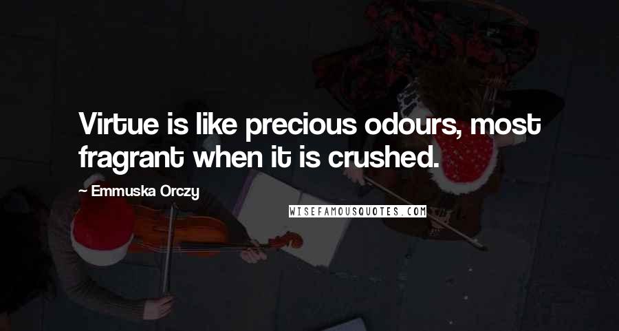 Emmuska Orczy Quotes: Virtue is like precious odours, most fragrant when it is crushed.