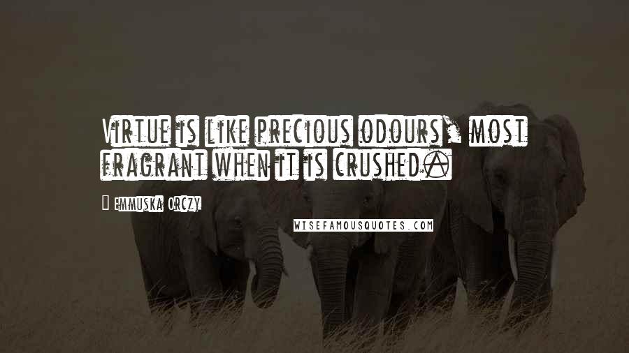 Emmuska Orczy Quotes: Virtue is like precious odours, most fragrant when it is crushed.