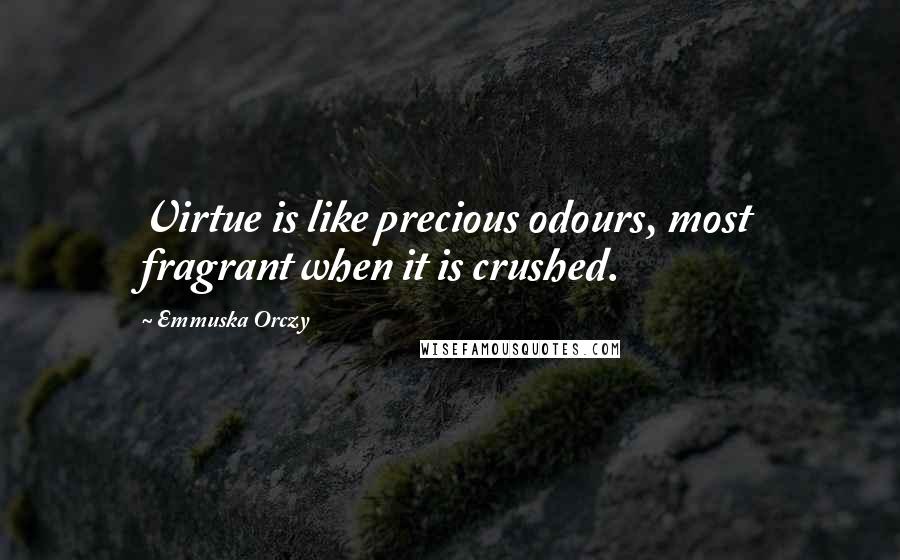 Emmuska Orczy Quotes: Virtue is like precious odours, most fragrant when it is crushed.