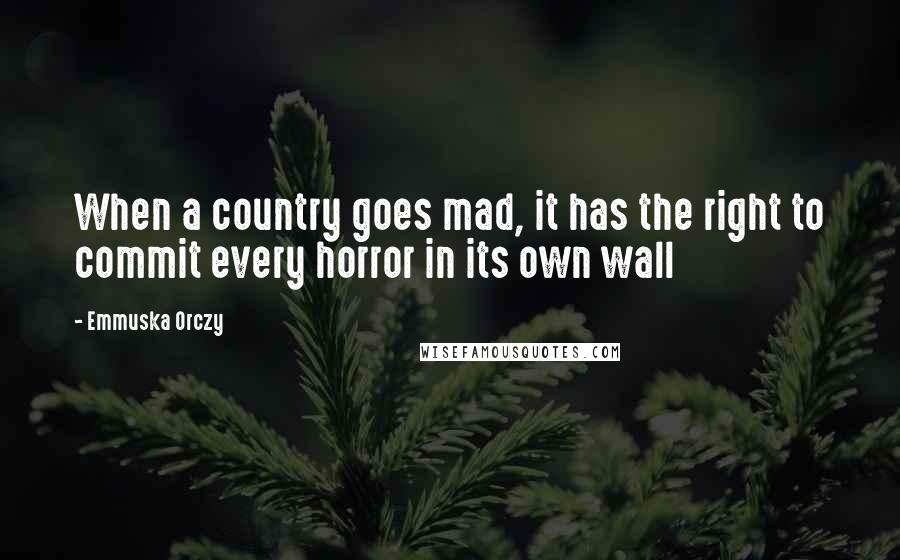 Emmuska Orczy Quotes: When a country goes mad, it has the right to commit every horror in its own wall