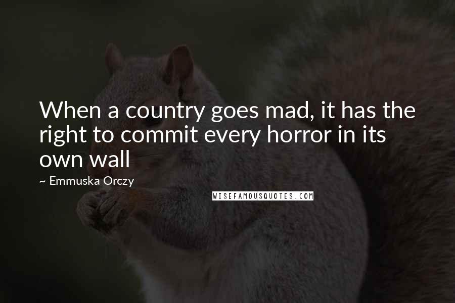 Emmuska Orczy Quotes: When a country goes mad, it has the right to commit every horror in its own wall