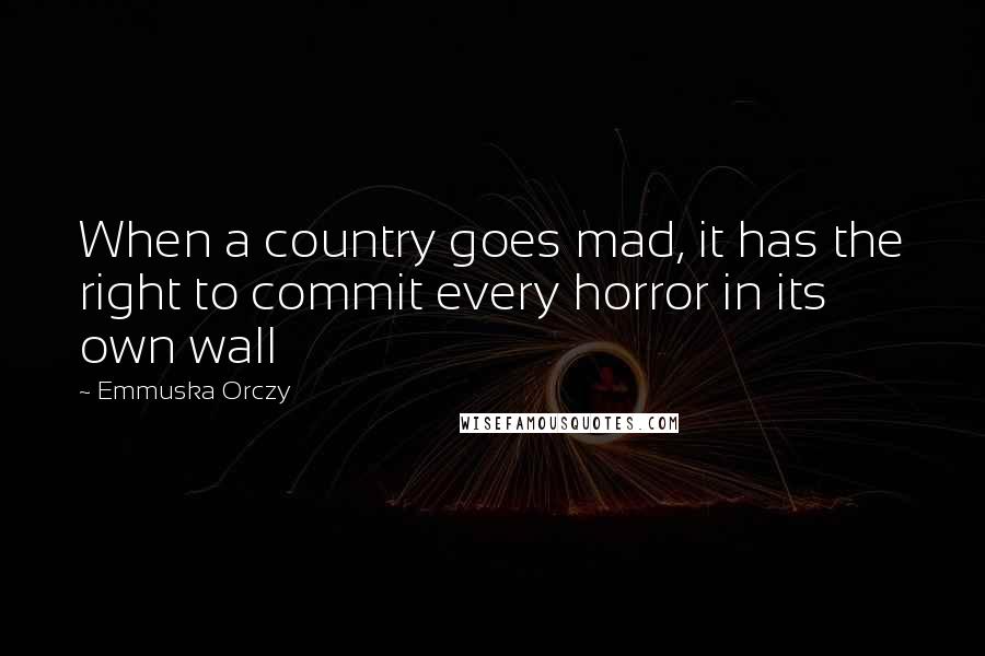 Emmuska Orczy Quotes: When a country goes mad, it has the right to commit every horror in its own wall