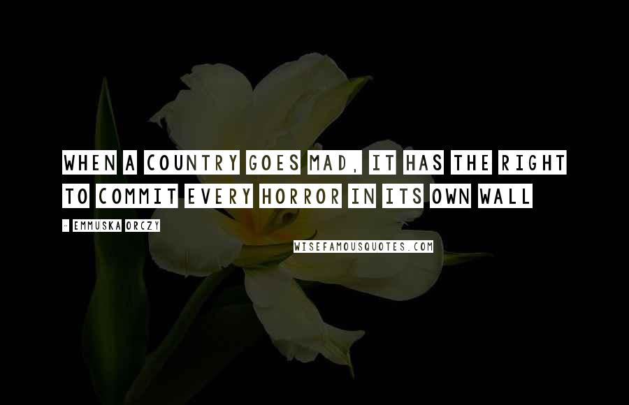 Emmuska Orczy Quotes: When a country goes mad, it has the right to commit every horror in its own wall