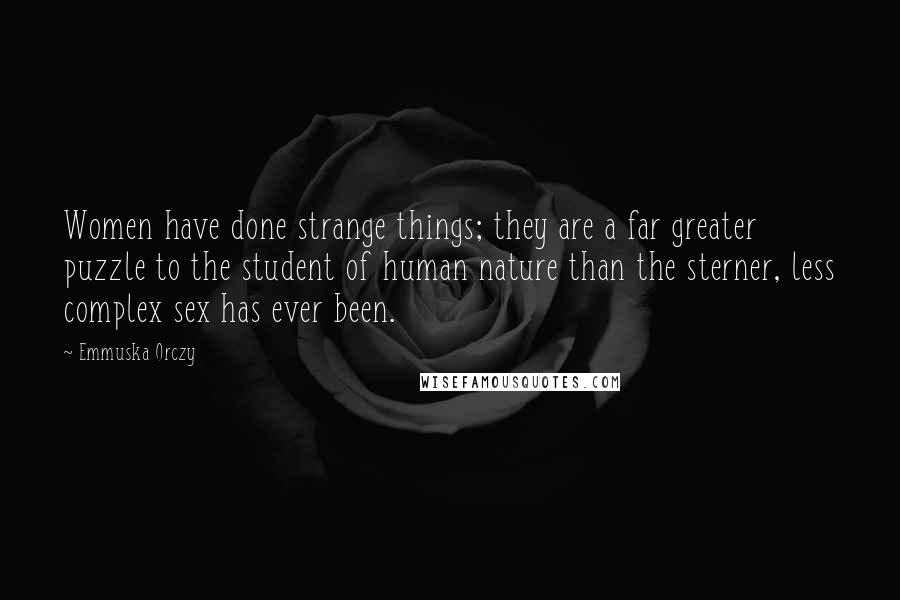 Emmuska Orczy Quotes: Women have done strange things; they are a far greater puzzle to the student of human nature than the sterner, less complex sex has ever been.