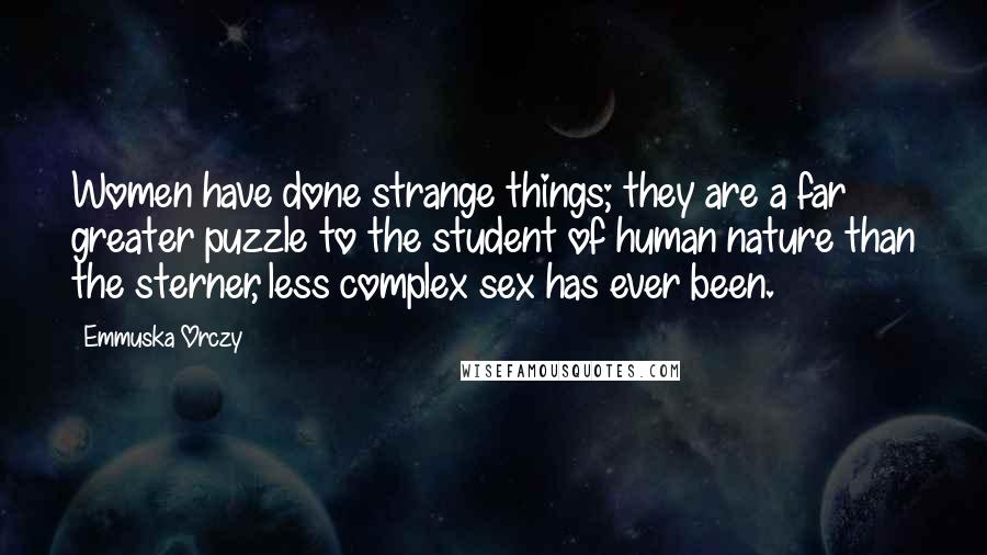 Emmuska Orczy Quotes: Women have done strange things; they are a far greater puzzle to the student of human nature than the sterner, less complex sex has ever been.